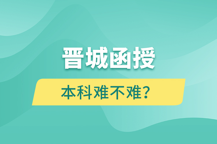 晉城函授本科難不難？