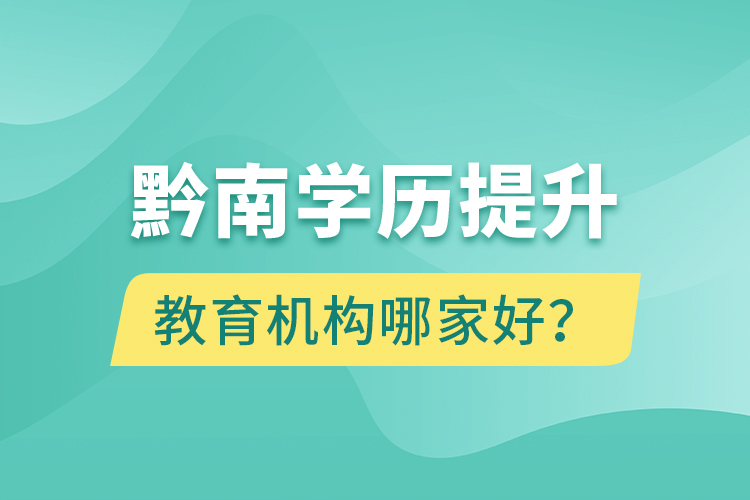 黔南學(xué)歷提升教育機(jī)構(gòu)哪家好？