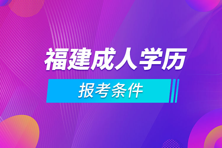 福建省成人學(xué)歷報考條件