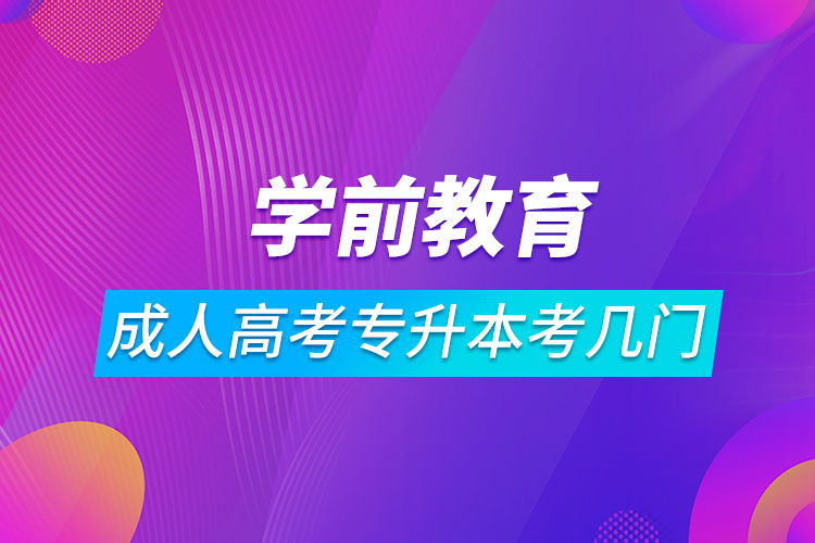 學(xué)前教育成人高考專升本考幾門(mén)