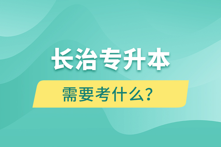 長治專升本需要考什么？