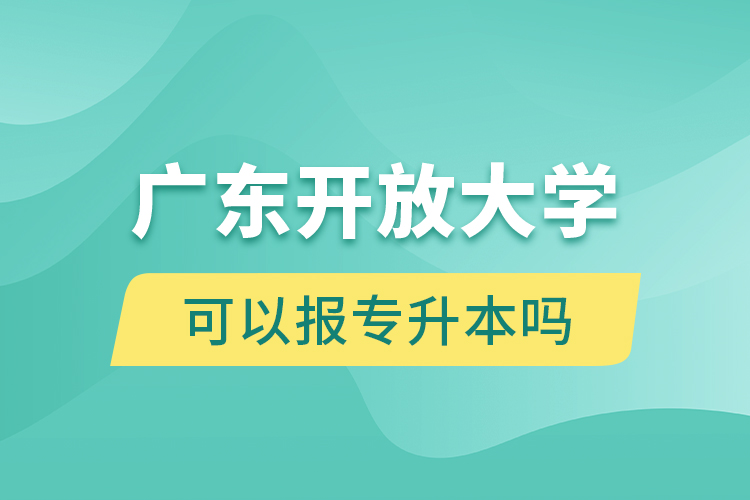 廣東開放大學(xué)可以報專升本嗎