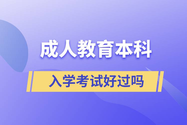 成人教育本科入學(xué)考試好過嗎