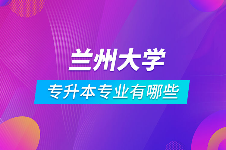 蘭州大學專升本專業(yè)有哪些