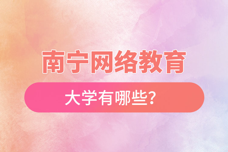 南寧網(wǎng)絡教育的大學有哪些？