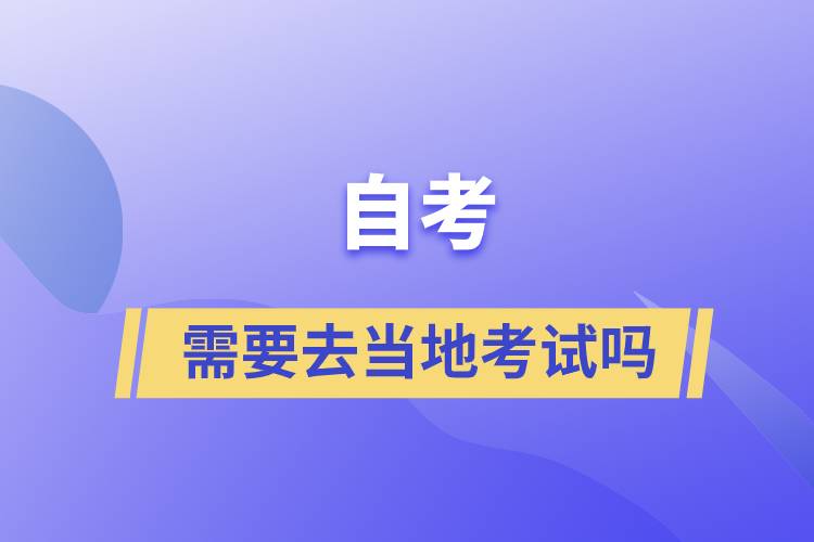 自考需要去當(dāng)?shù)乜荚噯? /></p><p style=