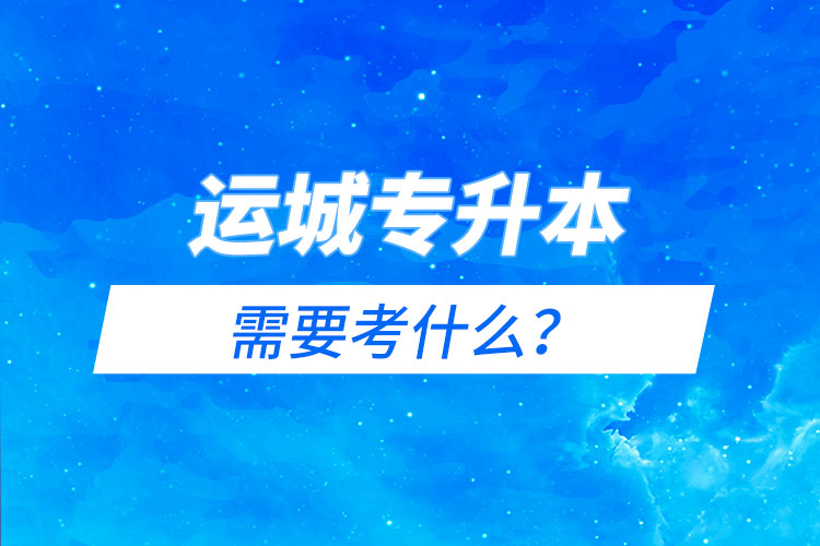 運城專升本需要考什么？