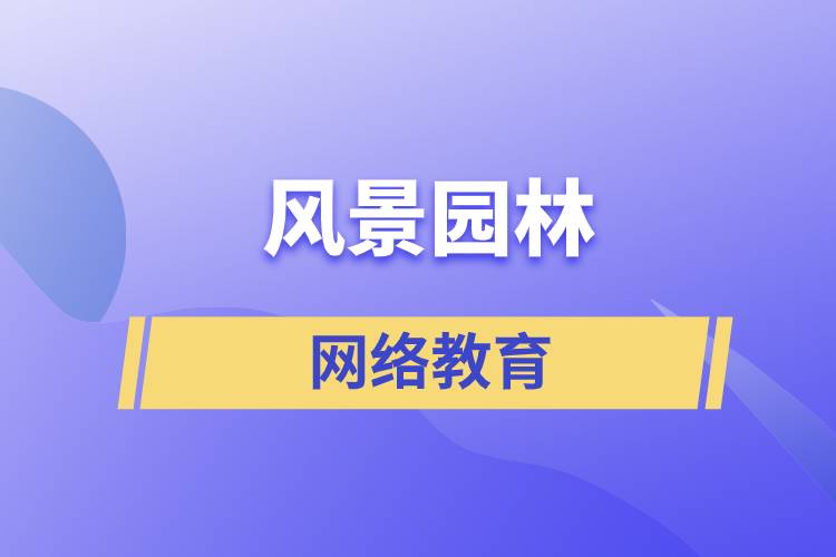 報(bào)考風(fēng)景園林網(wǎng)絡(luò)教育含金量怎么樣？