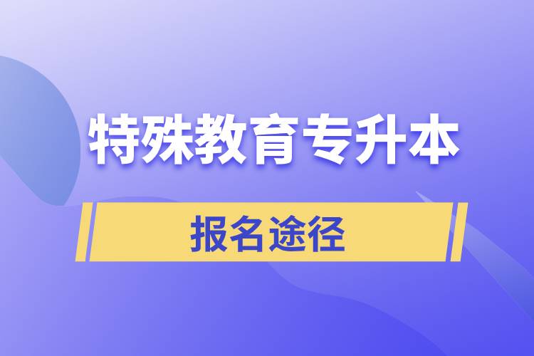 報(bào)考特殊教育專升本有哪些正規(guī)途徑？