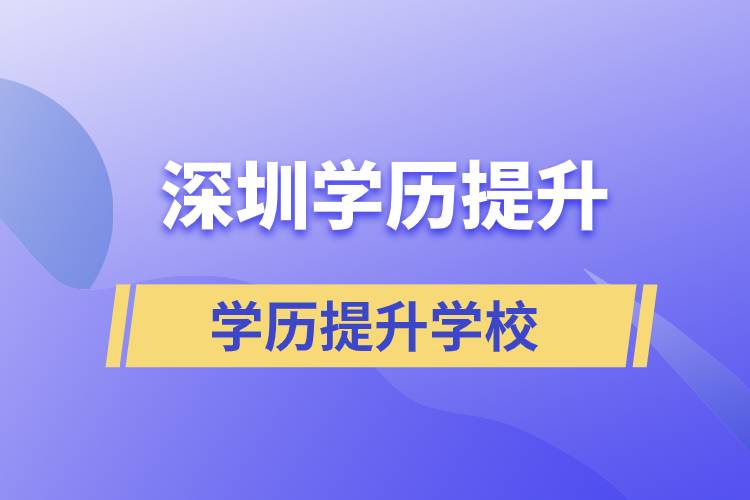 深圳學(xué)歷提升學(xué)校有哪些？都是正規(guī)院校嗎？