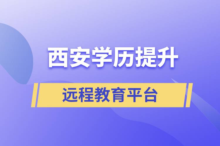 西安學(xué)歷提升正規(guī)靠譜的遠(yuǎn)程教育學(xué)習(xí)平臺(tái)有哪些