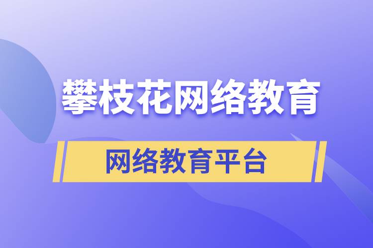 在攀枝花報考哪個網(wǎng)絡(luò)教育平臺學(xué)歷提升比較正規(guī)？