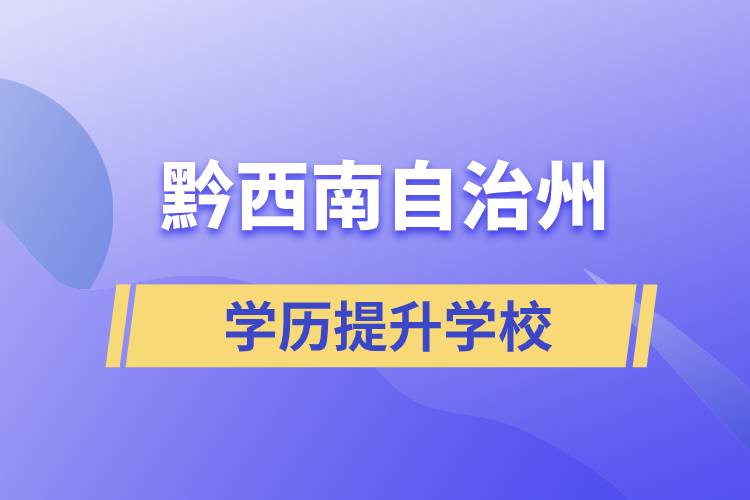 黔西南布依族苗族自治州正規(guī)提升學(xué)歷學(xué)校有哪些？