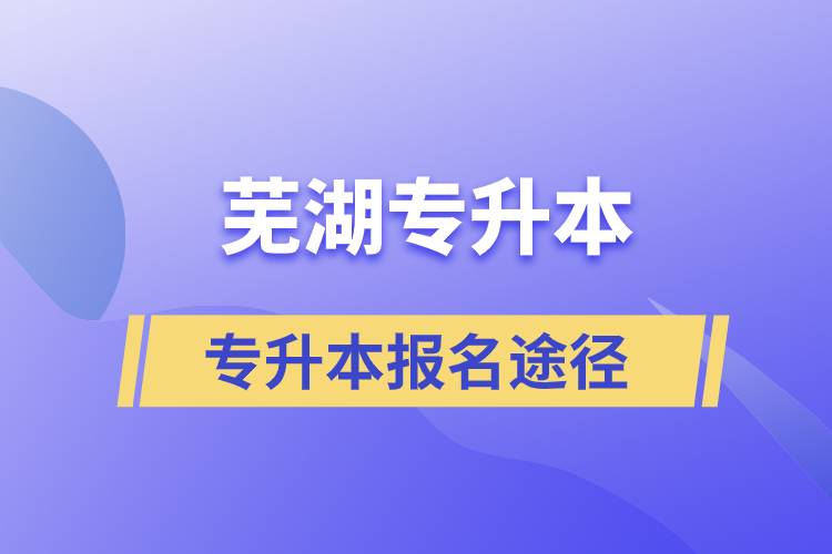 蕪湖專升本正規(guī)報名途徑有哪些？