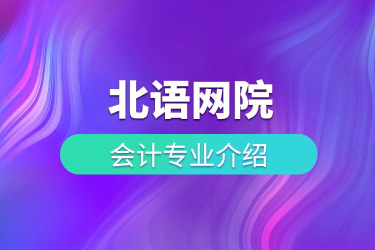 北語網(wǎng)院會(huì)計(jì)專業(yè)介紹