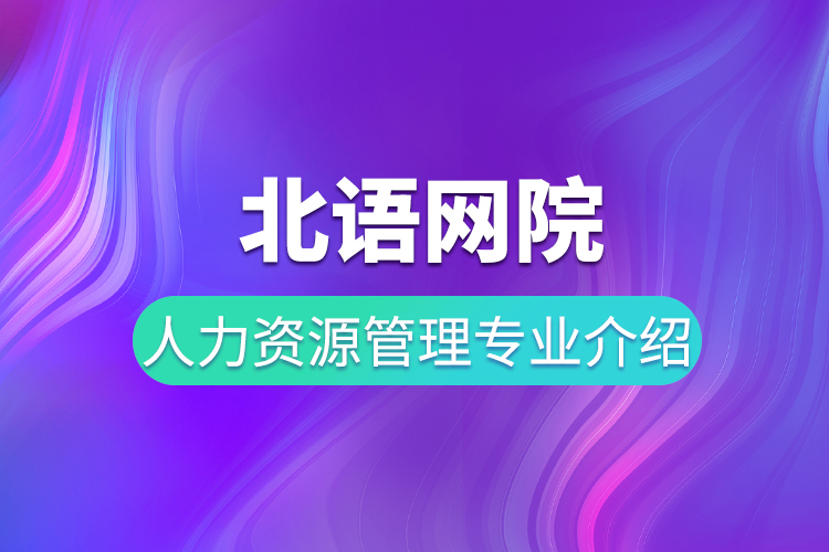 北語網院人力資源管理專業(yè)介紹