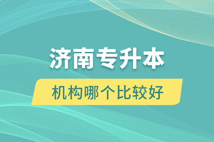 濟(jì)南專升本機(jī)構(gòu)哪個(gè)比較好？