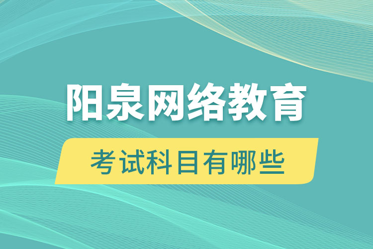 陽泉網(wǎng)絡(luò)教育考試科目有哪些？