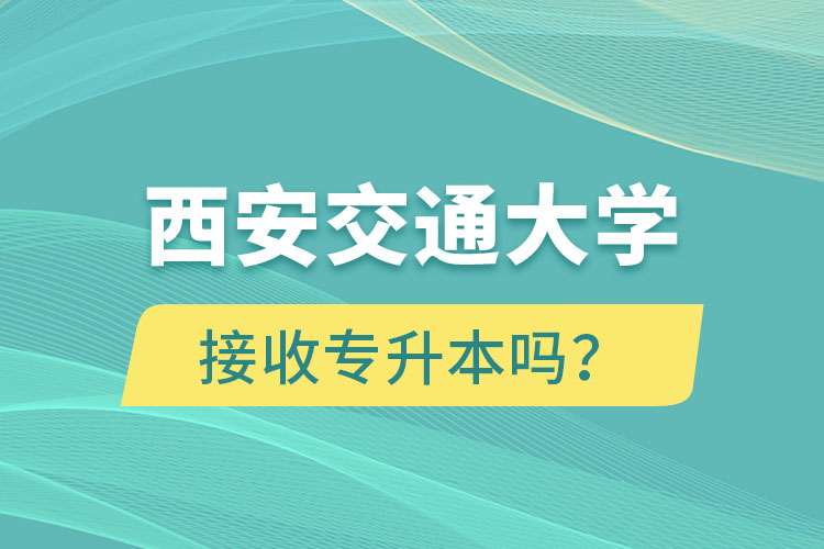 西安交通大學(xué)接收專升本嗎？