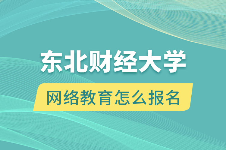 東北財(cái)經(jīng)大學(xué)網(wǎng)絡(luò)教育怎么報(bào)名？