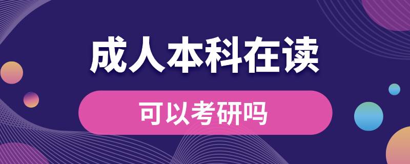 ?？飘厴I(yè)成人本科在讀可以考研嗎