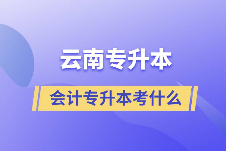 云南會(huì)計(jì)專升本考什么