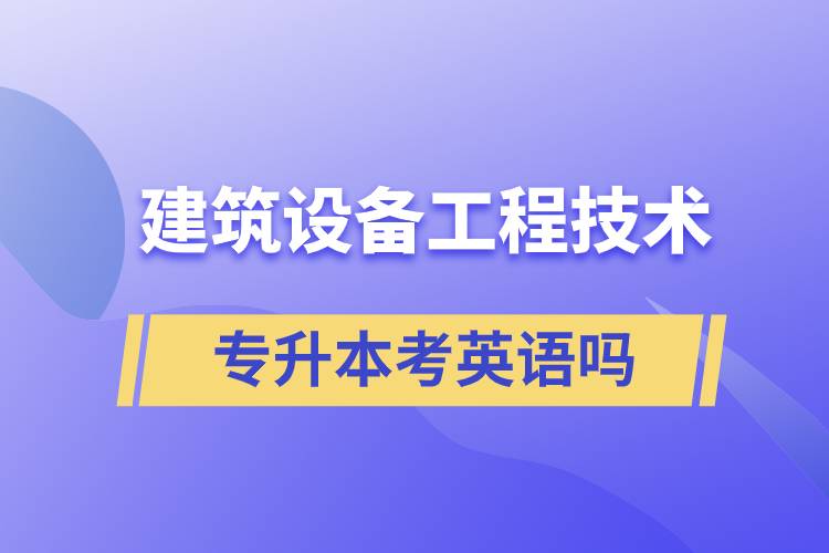 建筑設(shè)備工程技術(shù)專升本考英語嗎