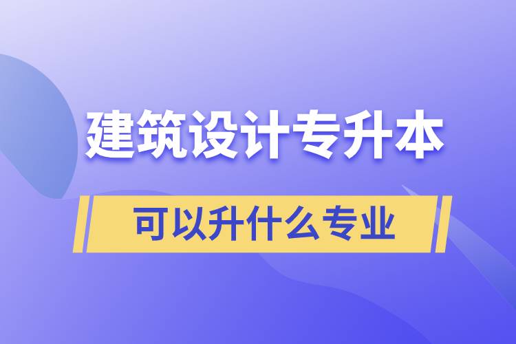 建筑設計專升本可以升什么專業(yè)