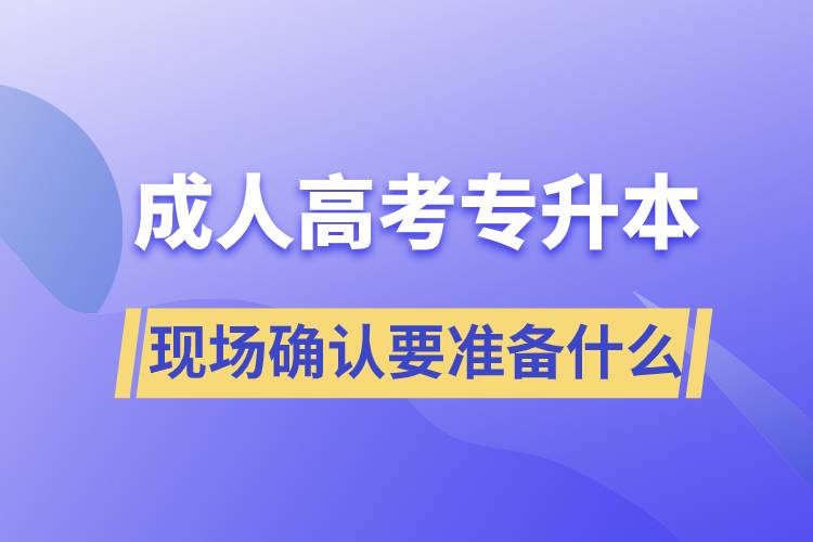 成人高考專升本現(xiàn)場確認(rèn)需要準(zhǔn)備什么