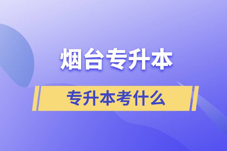 煙臺專升本都考什么