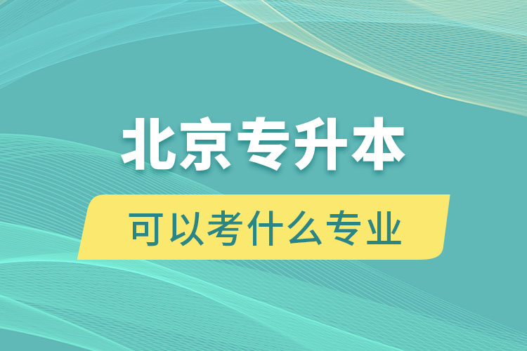 北京專升本可以考什么專業(yè)