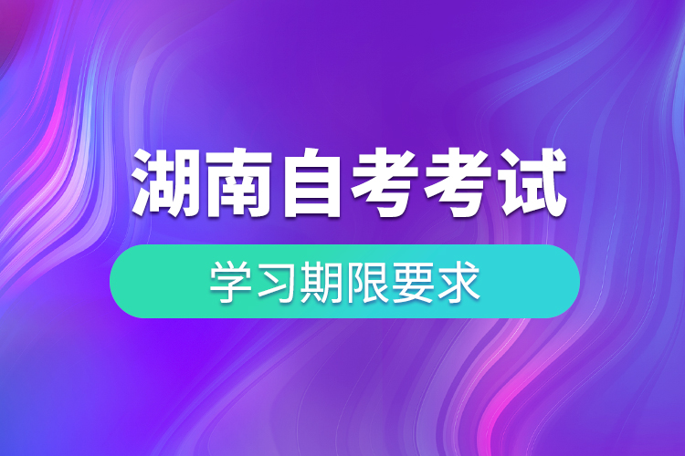 湖南自考考試有學習期限要求嗎