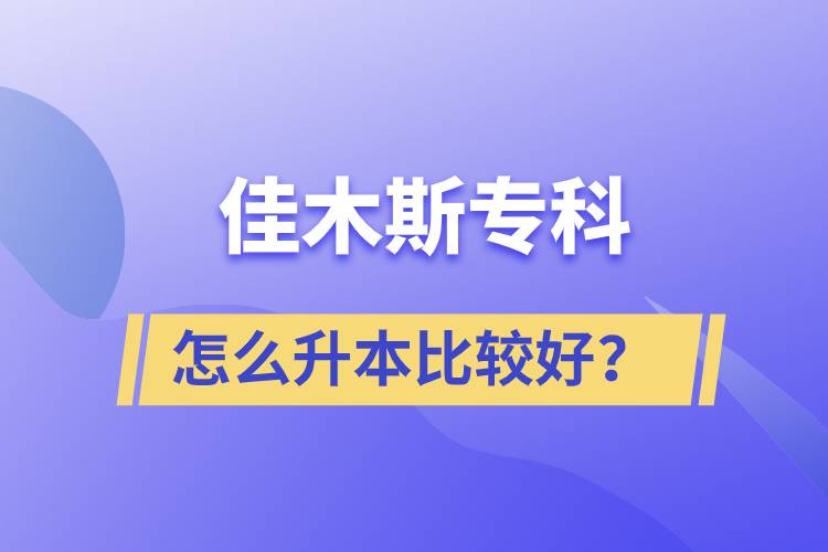 佳木斯專科怎么升本比較好？