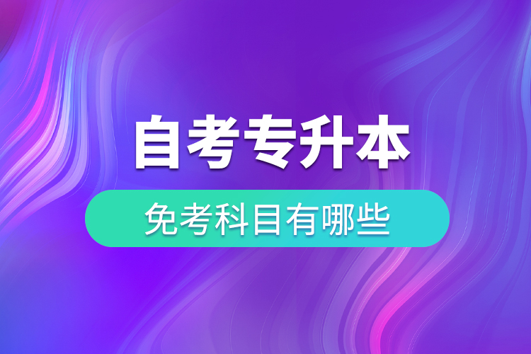 自考專(zhuān)升本免考科目有哪些