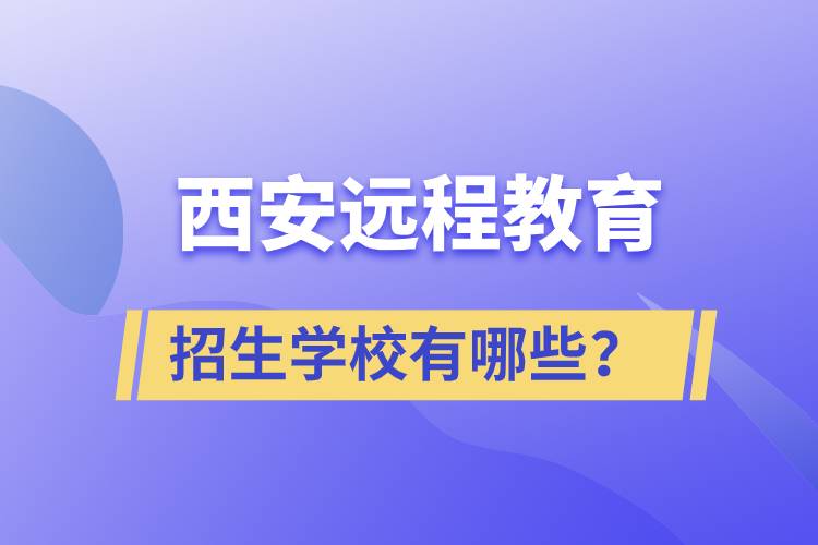 西安遠(yuǎn)程教育招生學(xué)校有哪些？