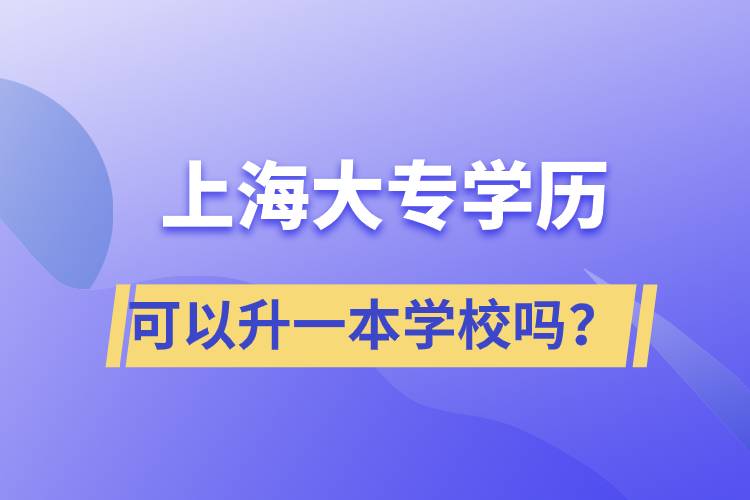 上海大專學(xué)歷可以升一本學(xué)校嗎？