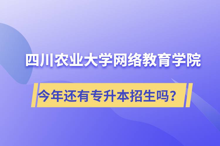 四川農(nóng)業(yè)大學(xué)網(wǎng)絡(luò)教育學(xué)院今年還有專升本招生嗎？