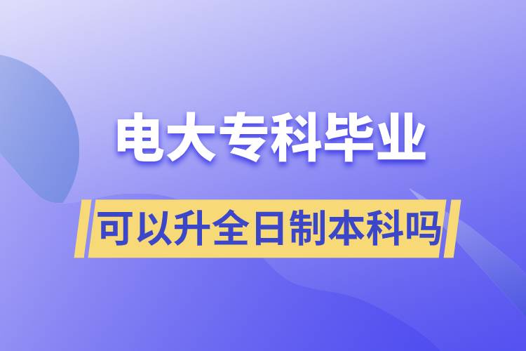 電大?？飘厴I(yè)可以升全日制本科嗎