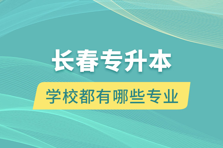 長春專升本的學(xué)校都有哪些專業(yè)