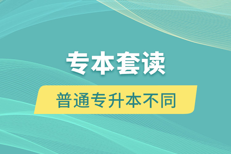 專本套讀和普通專升本有什么不同