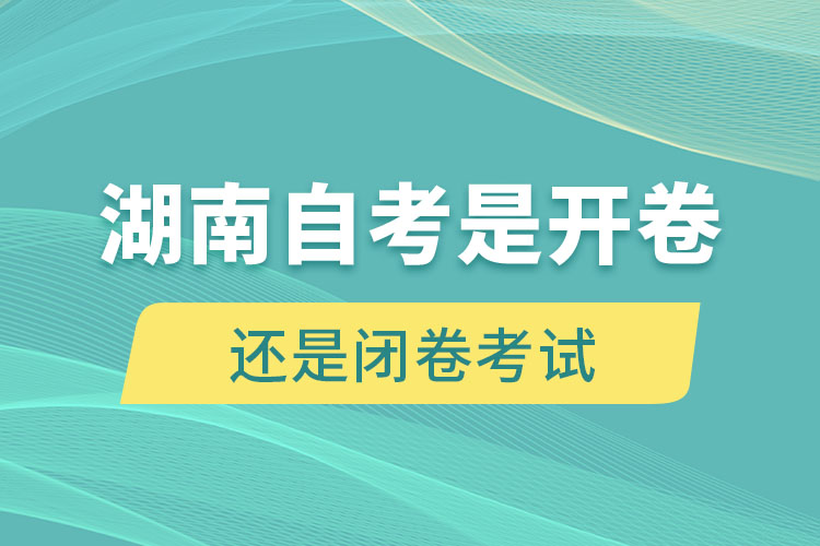 湖南自考是開(kāi)卷考試還是閉卷考試