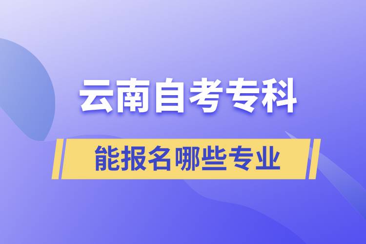 云南自考?？颇軋?bào)名哪些專業(yè)