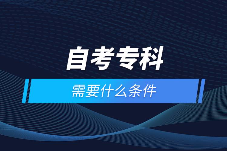 自考?？菩枰裁礂l件