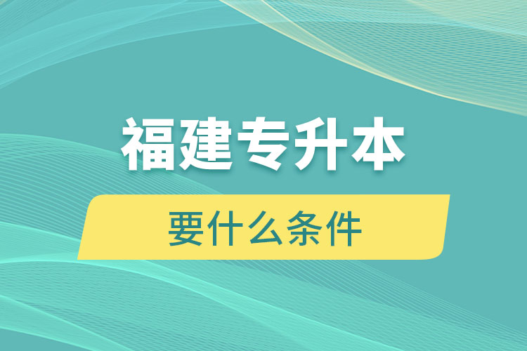 福建專升本要什么條件