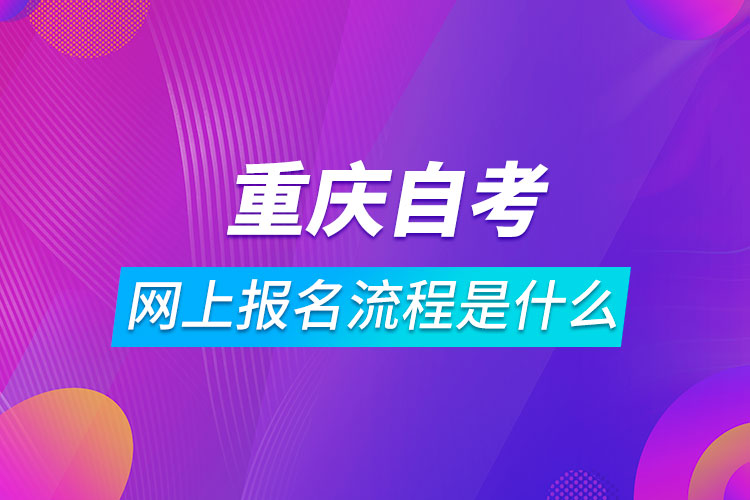 重慶自考網(wǎng)上報名流程是什么