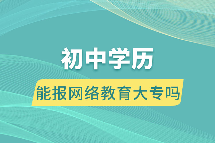 初中學(xué)歷能報(bào)網(wǎng)絡(luò)教育大專嗎