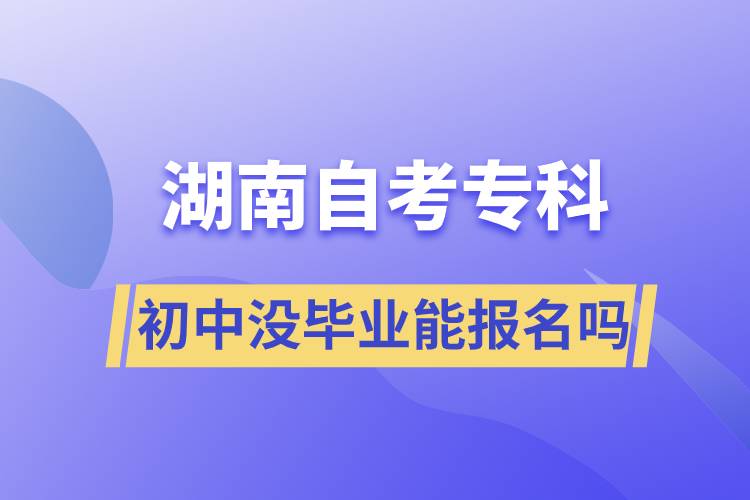 初中沒畢業(yè)能報名湖南自考專科嗎