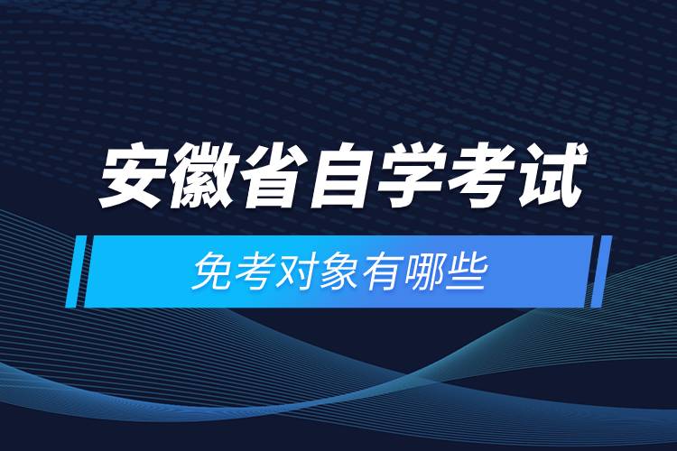 安徽省自學考試免考對象有哪些