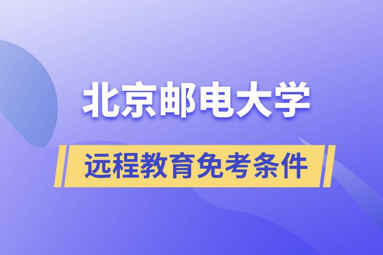 北京郵電大學(xué)遠(yuǎn)程教育免考條件是什么