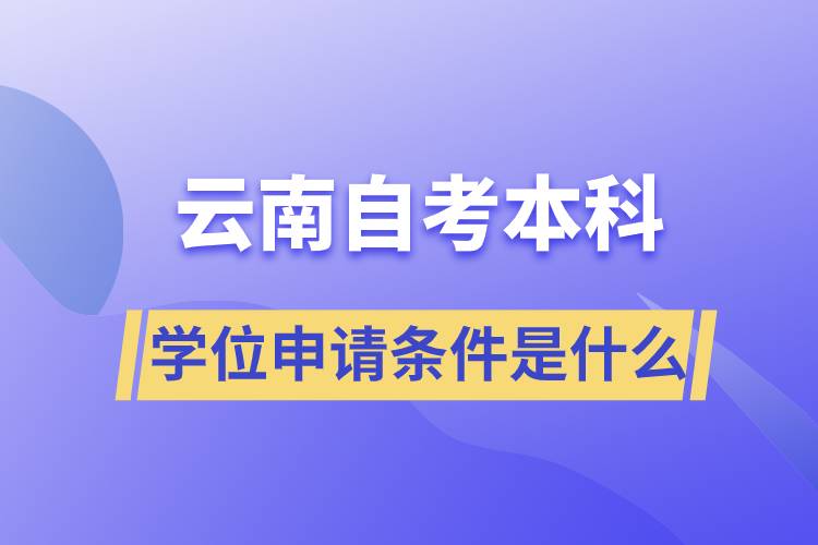 云南自考本科學位申請條件是什么